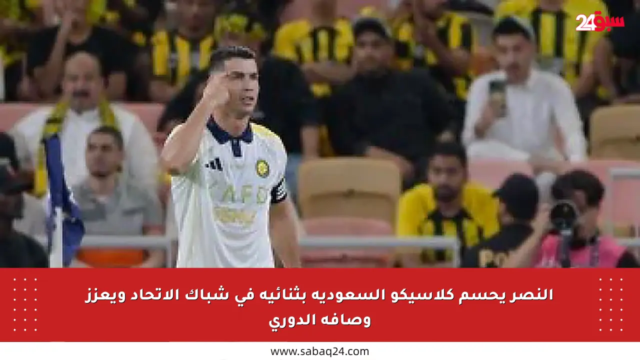 النصر يحسم كلاسيكو السعودية بثنائية في شباك الاتحاد ويعزز وصافة الدوري